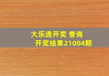 大乐透开奖 查询 开奖结果21004期